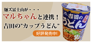 麺’ズ冨士山が・・・マルちゃんと連携！吉田の”カップうどん人気販売中！　”